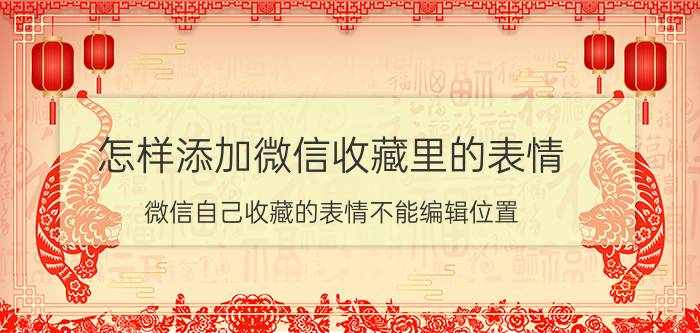 怎样添加微信收藏里的表情 微信自己收藏的表情不能编辑位置？